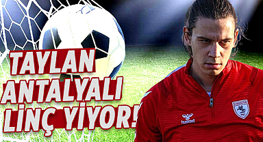 Samsunsporlu Taylan Antalyalı linç yiyor!