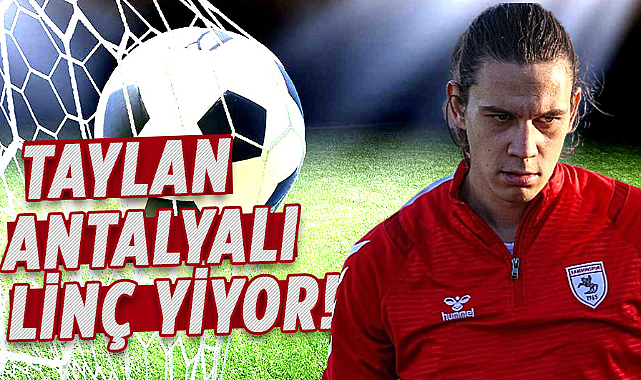 Samsunsporlu Taylan Antalyalı linç yiyor!