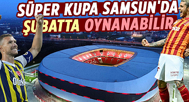 Süper Kupa Samsun'da şubatta oynanabilir