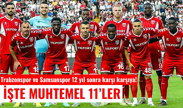 Trabzonspor ve Samsunspor 12 yıl sonra karşı karşıya! İşte muhtemel 11’ler