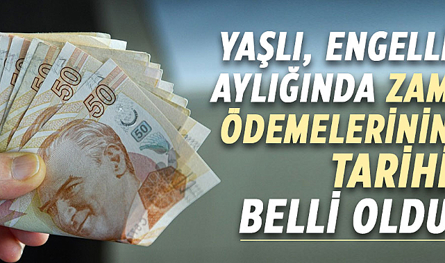 Yaşlı, engelli aylığında zam ödemelerinin tarihi belli oldu