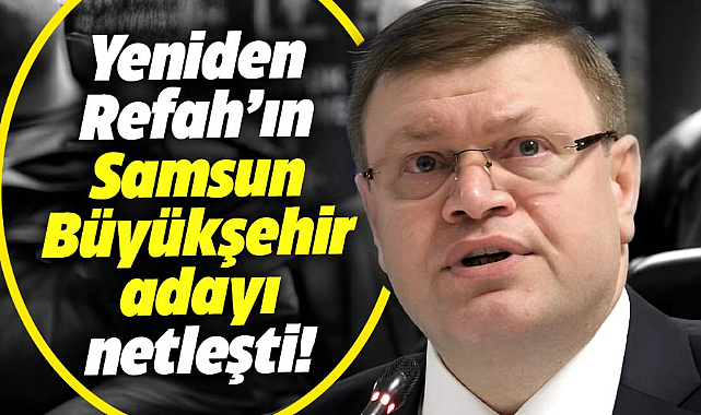 Yeniden Refah'ın Samsun Büyükşehir adayı netleşti!
