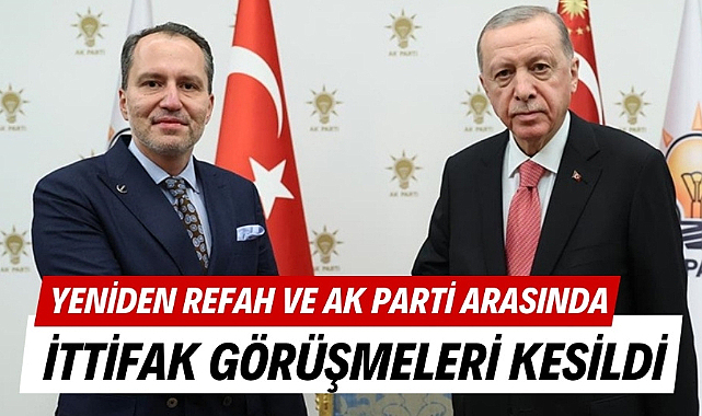 Yeniden Refah Partisi ile AK Parti'nin ittifak görüşmeleri kesildi