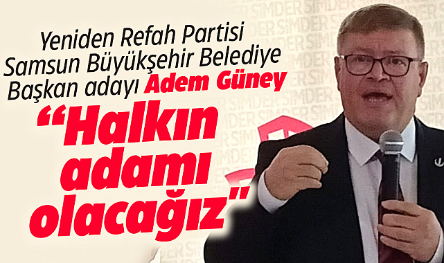 Yeniden Refah Partisi Samsun Büyükşehir adayı Adem Güney: Halkın adamı olacağız