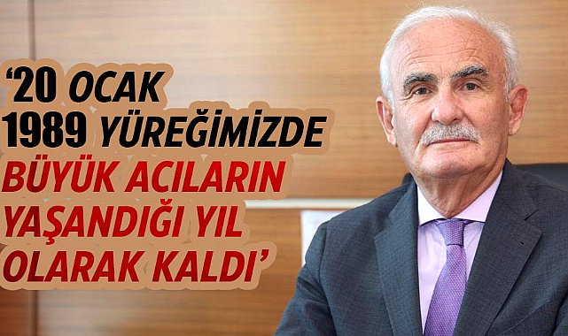 Yusuf Ziya Yılmaz: 20 Ocak 1989 yüreğimizde büyük acıların yaşandığı yıl olarak kaldı