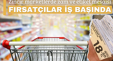Zincir marketlerde zam ve etiket mesaisi