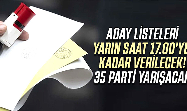 Aday listeleri yarın saat 17.00'ye kadar verilecek! 35 parti yarışacak
