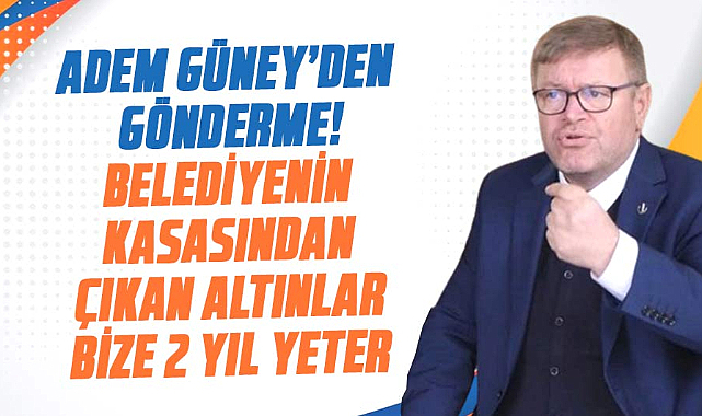 Adem Güney’den gönderme! Belediyenin kasasından çıkan altınlar bize 2 yıl yeter