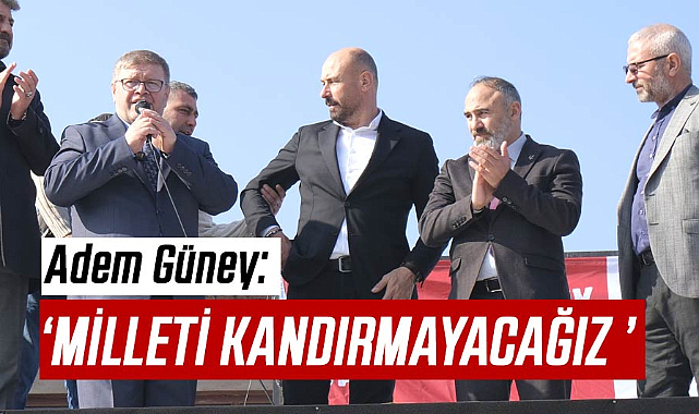 Adem Güney: Milleti kandırmayacağız