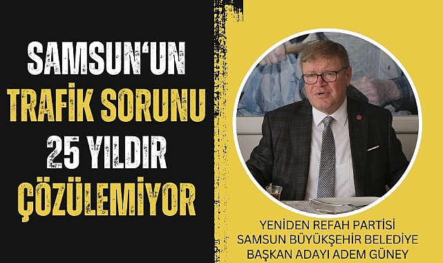 Adem Güney: Samsun'un trafik sorunu 25 yıldır çözülemedi