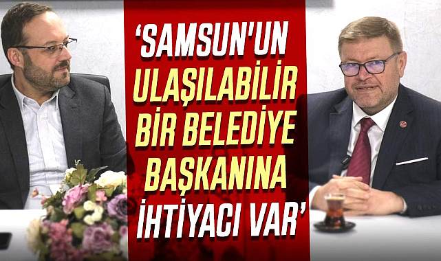 Adem Güney: Samsun'un ulaşılabilir bir belediye başkanına ihtiyacı var