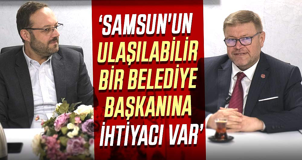 Adem Güney: Samsun'un ulaşılabilir bir belediye başkanına ihtiyacı var