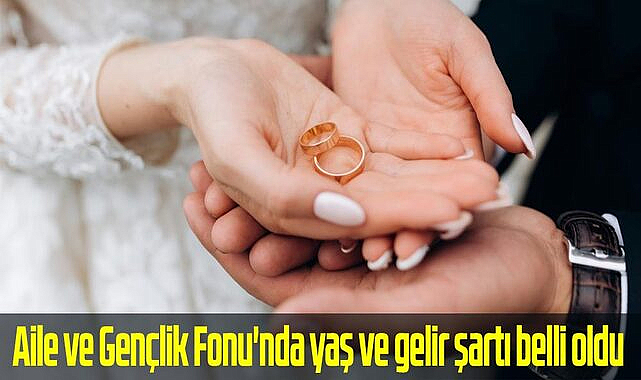 Aile ve Gençlik Fonu'nda yaş ve gelir şartı belli oldu