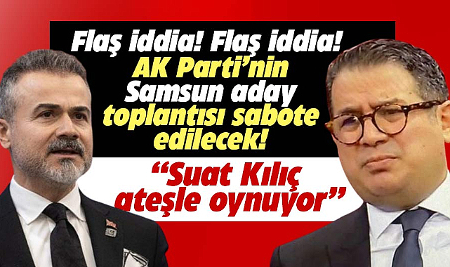AK Parti Samsun aday toplantısı sabote edilecek! Suat Kılıç ateşle oynuyor