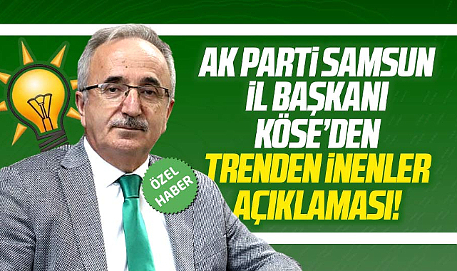 AK Parti Samsun İl Başkanı Köse açıkladı! Sebat edenlerle devam edeceğiz