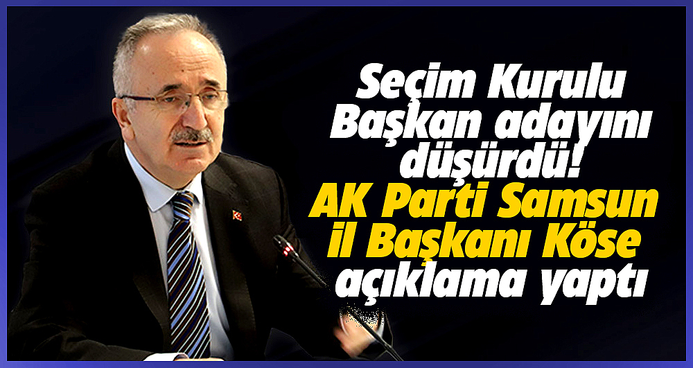 AK Parti Samsun İl Başkanı Köse Vezirköprü adayının düşürülmesi ile ilgili açıklama yaptı