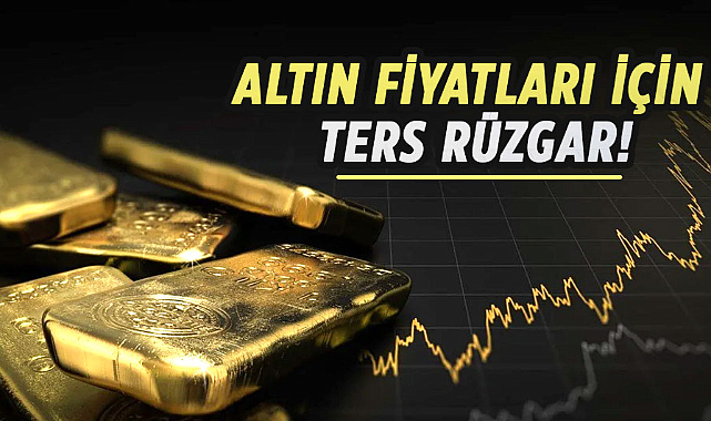 Altın fiyatları için ters rüzgar!