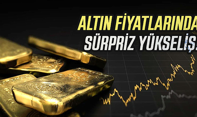 Altın fiyatlarında sürpriz yükseliş!