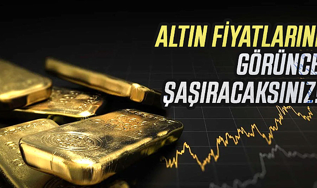 Altın fiyatlarını görünce şaşıracaksınız!