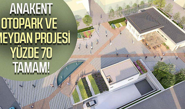 Anakent Otopark ve Meydan projesi yüzde 70 tamam!