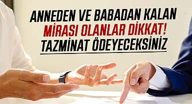 Anneden ve babadan kalan mirası olanlar dikkat! Tazminat ödeyeceksiniz