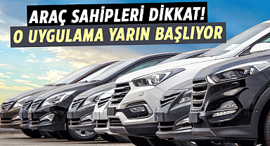 Araç sahipleri dikkat! O uygulama yarın başlıyor