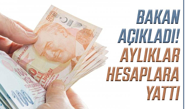 Bakan açıkladı! Aylıklar hesaplara yattı