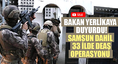 Bakan Yerlikaya duyurdu! Samsun dahil 33 ilde DEAŞ operasyonu