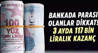 Bankada parası olanlar dikkat! 3 ayda 117 bin liralık kazanç
