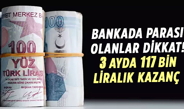 Bankada parası olanlar dikkat! 3 ayda 117 bin liralık kazanç