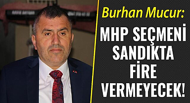 Burhan Mucur: MHP seçmeni sandıkta fire vermeyecek