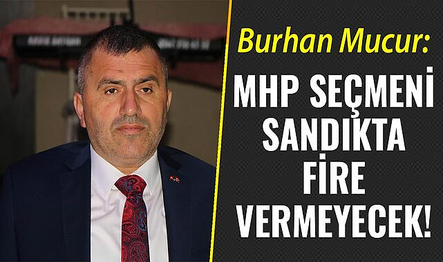 Burhan Mucur: MHP seçmeni sandıkta fire vermeyecek