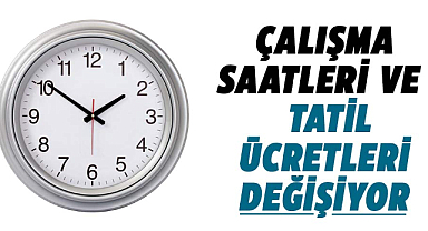 Çalışma saatleri ve tatil ücretleri değişiyor
