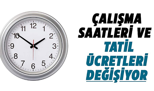 Çalışma saatleri ve tatil ücretleri değişiyor