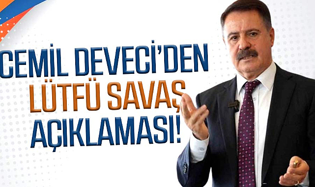Cemil Deveci’den Lütfü Savaş açıklaması!