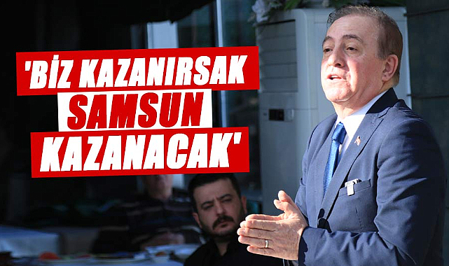 Cevat Öncü, 'Biz kazanırsak Samsun kazanacak'