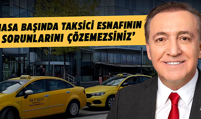 Cevat Öncü: Masa başında taksici esnafının sorunlarını çözemezsiniz