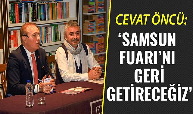 CEVAT ÖNCÜ: ‘Samsun Fuarı’nı geri getireceğiz’