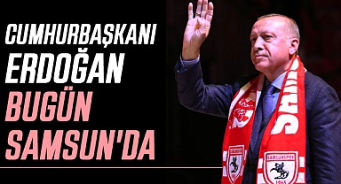 Cumhurbaşkanı Erdoğan bugün Samsun'da