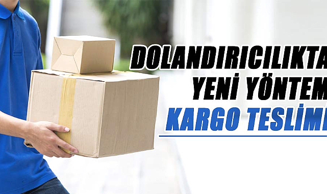 Dikkat! Dolandırıcılıkta yeni yöntem kargo teslimi
