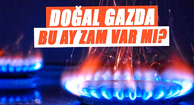 Doğal gazda bu ay zam var mı?