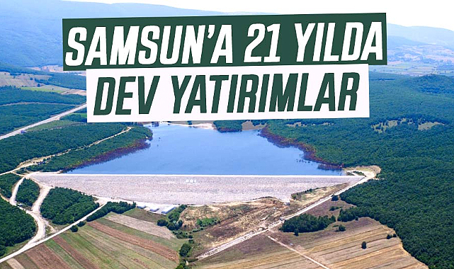 DSİ’den Samsun’a 21 yılda dev yatırımlar