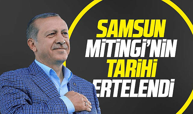 Erdoğan'ın Samsun mitinginin tarihi ertelendi