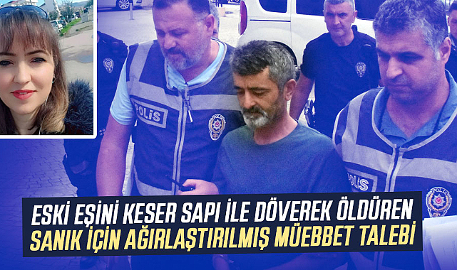 Eski eşini keser sapı ile döverek öldüren sanık için ağırlaştırılmış müebbet talebi