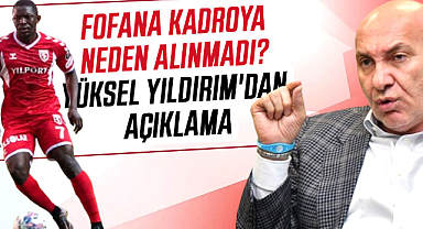 Fofana kadroya neden alınmadı? Yüksel Yıldırım'dan açıklama