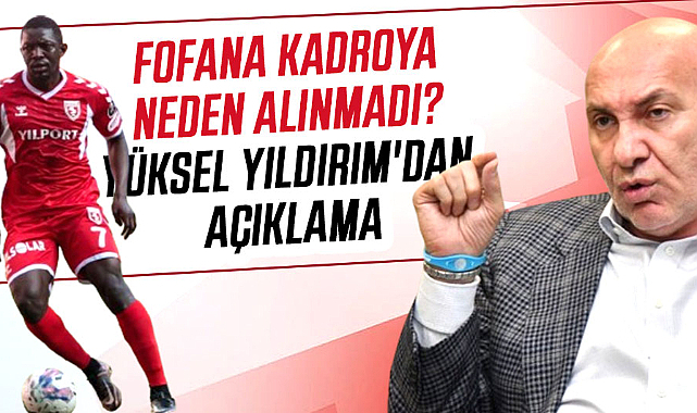 Fofana kadroya neden alınmadı? Yüksel Yıldırım'dan açıklama