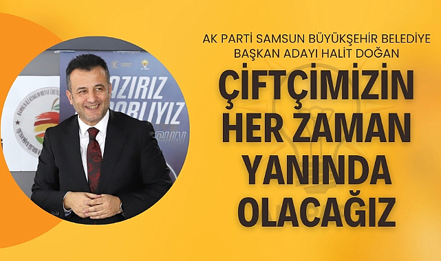 Halit Doğan: 'Çiftçimizin her zaman yanında olacağız'