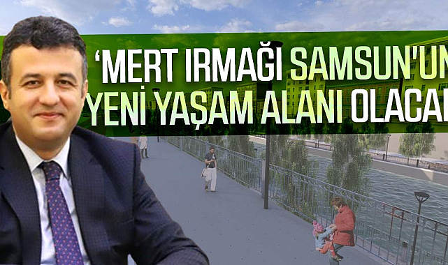 Halit Doğan: Mert Irmağı Samsun'un yeni yaşam alanı olacak