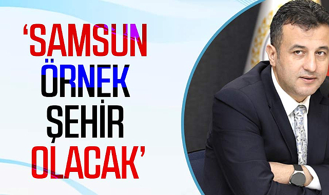 Halit Doğan: Samsun örnek şehir olacak