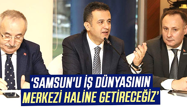 Halit Doğan: Samsun'u iş dünyasının merkezi haline getireceğiz